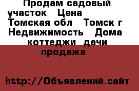 Продам садовый участок › Цена ­ 650 000 - Томская обл., Томск г. Недвижимость » Дома, коттеджи, дачи продажа   